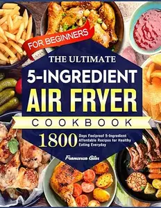 The Ultimate Air Fryer Cookbook for Beginners: 1800 Days Foolproof 5-Ingredient Affordable Recipes