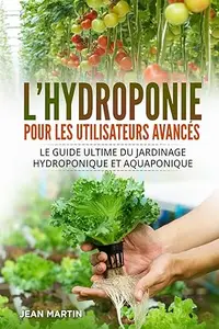 L'hydroponie pour les utilisateurs avancés: Le guide ultime du jardinage hydroponique et aquaponique
