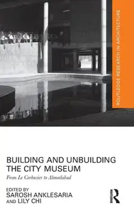 Building and Unbuilding the City Museum From Le Corbusier to Ahmedabad
