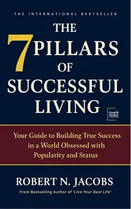 The 7 Pillars of Successful Living: Your Guide to Building True Success in a World Obsessed with Popularity and Status