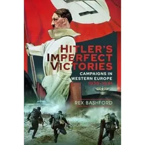 Hitler’s Imperfect Victories: Campaigns in Western Europe 1939-1941