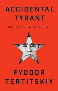 Accidental Tyrant: The Life of Kim Il-sung