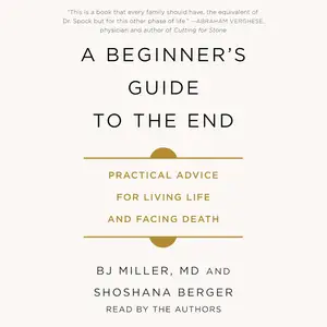 A Beginner's Guide to the End: Practical Advice for Living Life and Facing Death