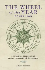 The Wheel of the Year Companion: Rituals for Celebrating Pagan Festivals of the Season