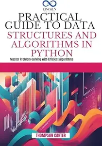 PRACTICAL GUIDE TO DATA STRUCTURES AND ALGORITHMS IN PYTHON: Master Problem-Solving with Efficient Algorithms