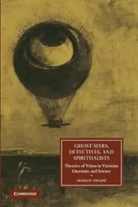 Ghost-Seers, Detectives, and Spiritualists: Theories of Vision in Victorian Literature and Science