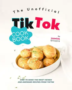 The Unofficial TikTok Cookbook: How to Make the Most Viewed and Awesome Recipes from TikTok