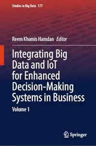 Integrating Big Data and IoT for Enhanced Decision-Making Systems in Business: Volume 1