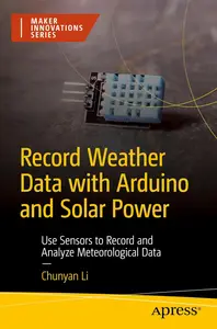 Record Weather Data with Arduino and Solar Power: Use Sensors to Record and Analyze Meteorological Data