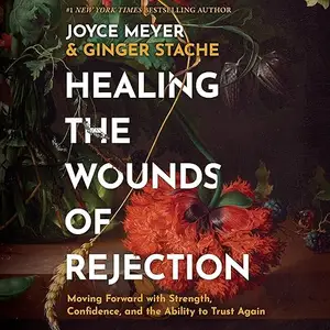 Healing the Wounds of Rejection: Moving Forward with Strength, Confidence, and the Ability to Trust Again [Audiobook]