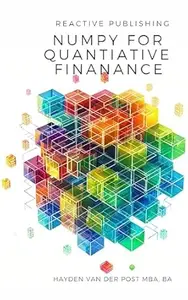 Numpy for Quantitative Finance: Harness the Python Power of NumPy for Advanced Quantitative Finance Solutions
