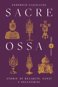 Federico Canaccini - Sacre ossa. Storie di reliquie, santi e pellegrini