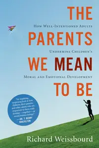 The Parents We Mean to Be: How Well-Intentioned Adults Undermine Children's Moral and Emotional Development