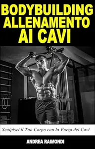 Bodybuilding Allenamento con i Cavi: Scolpisci il Tuo Corpo con la Forza dei Cavi