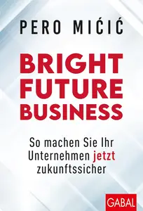 Bright Future Business: So machen Sie Ihr Unternehmen jetzt zukunftssicher (Dein Business) (German Edition)