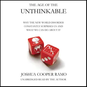 The Age of the Unthinkable: Why the New World Disorder Constantly Surprises Us And What We Can Do About It [Audiobook]