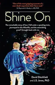 Shine On: The Remarkable Story Of How I Fell Under A Speeding Train, Journeyed To The Afterlife, And The Astonishing Proof I Br