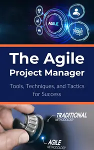 The Agile Project Manager: Tools, Techniques, and Tactics for Success