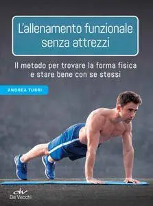 Andrea Turri - L’allenamento funzionale senza attrezzi: Il metodo per trovare la forma fisica e stare bene con se stessi