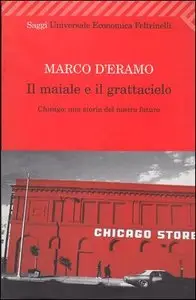Marco D'Eramo - Il maiale e il grattacielo. Chicago: una storia del nostro futuro