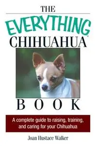 «The Everything Chihuahua Book: A Complete Guide to Raising, Training, And Caring for Your Chihuahua» by Joan Hustace Wa