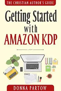 Getting Started with Amazon KDP: The Ultimate "How To Become an Author Book" Reveals Everything About Writing Books for Kindle
