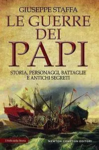 Giuseppe Staffa - Le guerre dei papi. Storia, personaggi, battaglie e antichi segreti