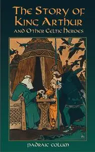 «The Story of King Arthur and Other Celtic Heroes» by Padraic Colum