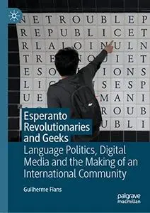 Esperanto Revolutionaries and Geeks: Language Politics, Digital Media and the Making of an International Community