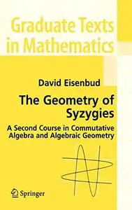 The Geometry of Syzygies: A Second Course in Commutative Algebra and Algebraic Geometry (Repost)