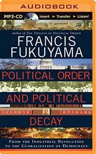 Political Order and Political Decay: From the Industrial Revolution to the Globalization of Democracy (Audiobook) 