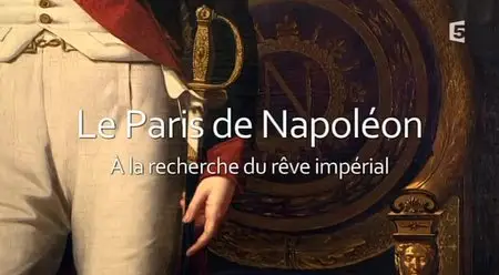 (Fr5) Le Paris de Napoléon, à la recherche du rêve impérial (2015)