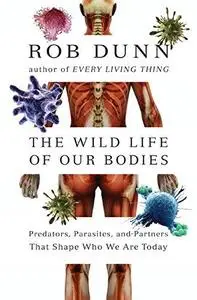 The Wild Life of Our Bodies: Predators, Parasites, and Partners That Shape Who We Are Today