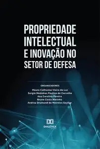 «Propriedade Intelectual e Inovação no Setor de Defesa» by Ana Carolina de Souza Pereira, Andrea Drumond de Meireles Sey