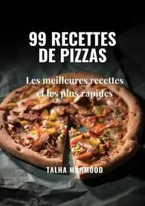 Talha Mahmood, "99 recettes de pizzas: Les meilleures recettes et les plus rapides"