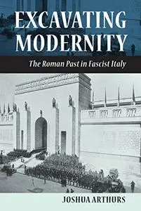 Excavating Modernity: The Roman Past in Fascist Italy