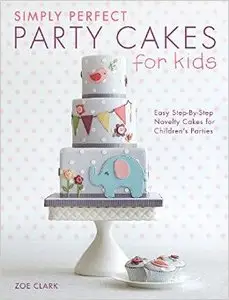Simply Perfect Party Cakes for Kids: Easy step-by-step novelty cakes for children's parties