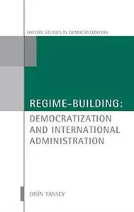 Regime-Building: Democratization and International Administration (Oxford Studies in Democratization)