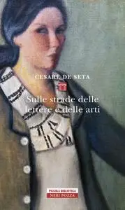 Cesare De Seta - Sulle strade delle lettere e delle arti