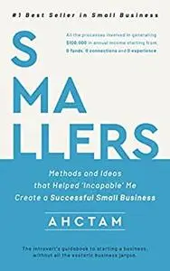 SMALLERS: Methods and Ideas that Helped ‘Incapable’ Me Create a Successful Small Business