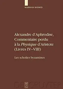 Marwan Rashed, "Alexandre D'Aphrodise, Commentaire Perdu a la "Physique" D'Aristote (Livres IV-VIII): Les Scholies Byzantines"