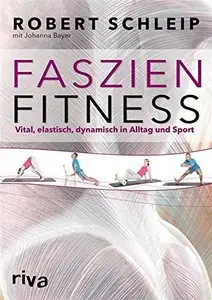 Faszien-Fitness: Vital, elastisch, dynamisch in Alltag und Sport