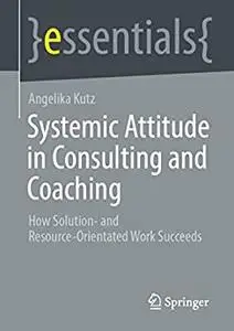 Systemic Attitude in Consulting and Coaching: How Solution- and Resource-orientated Work Succeeds