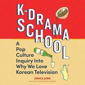 K-Drama School: A Pop Culture Inquiry into Why We Love Korean Television [Audiobook]