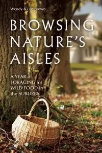Browsing Nature's Aisles: A Year of Foraging for Wild Food in the Suburbs