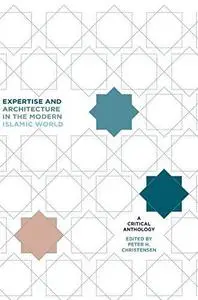 Expertise and Architecture in the Modern Islamic World: A Critical Anthology