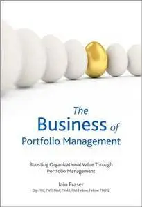 The Business of Portfolio Management : Boosting Organizational Value Through Portfolio Management