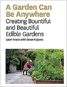 Garden Can Be Anywhere: A Guide to Growing Bountiful, Beautiful, Edible Gardens