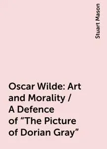 «Oscar Wilde: Art and Morality / A Defence of «The Picture of Dorian Gray»» by Stuart Mason