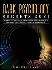 Dark Psychology Secrets 2021: Defenses Against Covert Manipulation, Mind Control, NLP, Emotional Influence, Deception